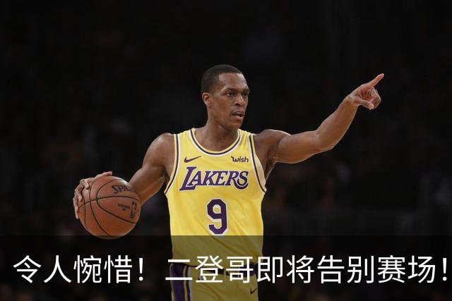令人惋惜！二登哥即将告别赛场！火箭、76人、快船皆无怨言！