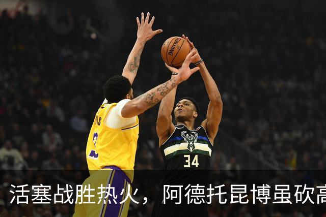 活塞战胜热火，阿德托昆博虽砍高分无力回天