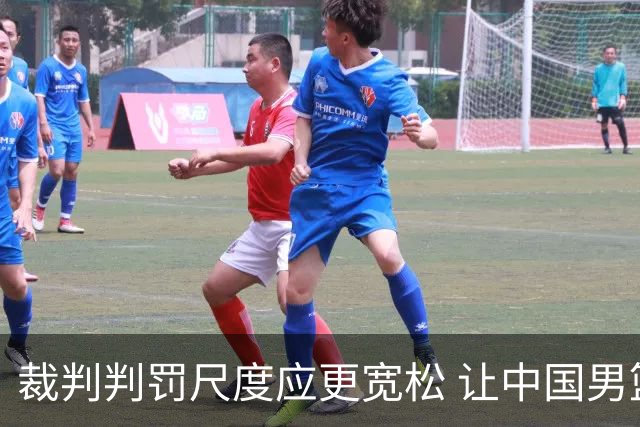 裁判判罚尺度应更宽松 让中国男篮更好适应西亚挑战